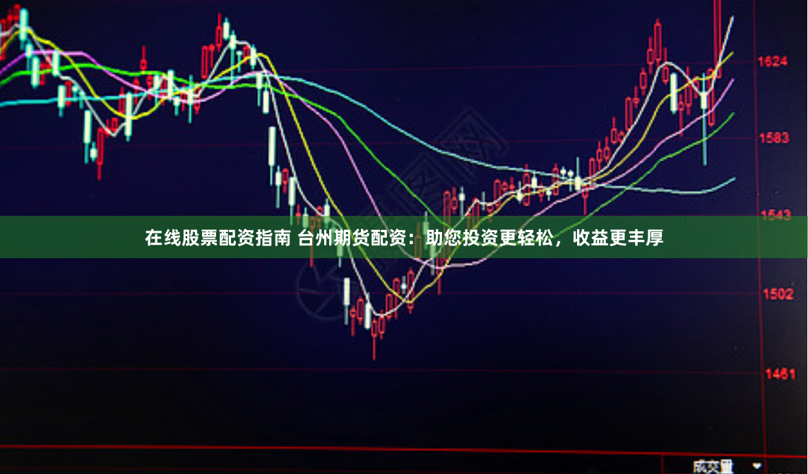 在线股票配资指南 台州期货配资：助您投资更轻松，收益更丰厚
