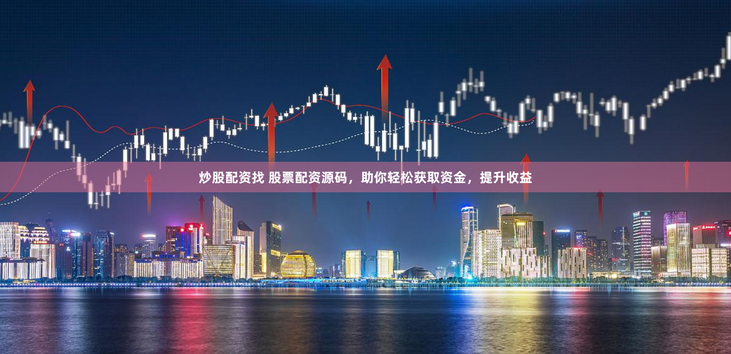 炒股配资找 股票配资源码，助你轻松获取资金，提升收益