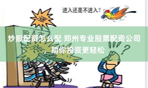 炒股配资怎么配 郑州专业股票配资公司，助你投资更轻松