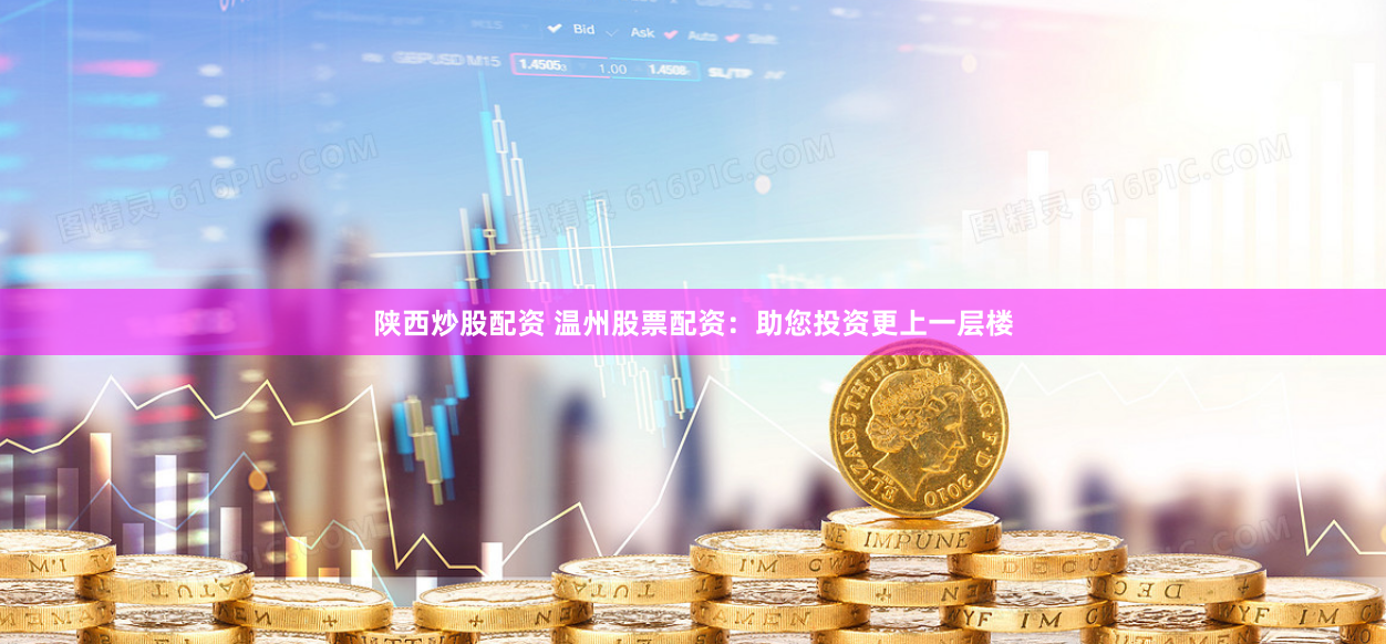 陕西炒股配资 温州股票配资：助您投资更上一层楼
