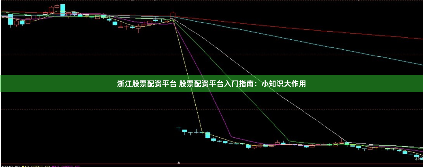 浙江股票配资平台 股票配资平台入门指南：小知识大作用