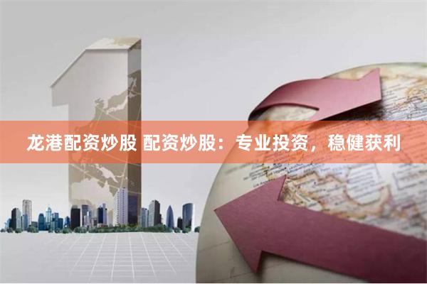 龙港配资炒股 配资炒股：专业投资，稳健获利