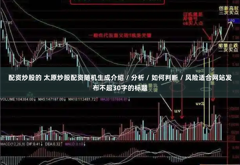 配资炒股的 太原炒股配资随机生成介绍 / 分析 / 如何判断 / 风险适合网站发布不超30字的标题