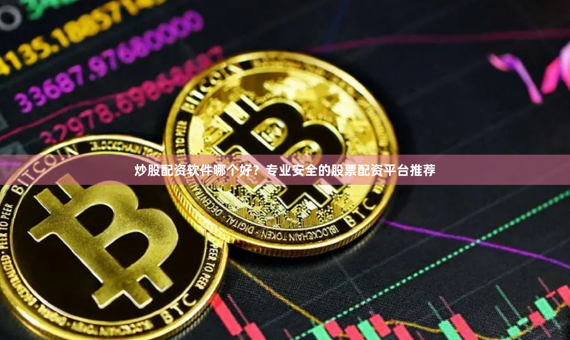 炒股配资软件哪个好？专业安全的股票配资平台推荐