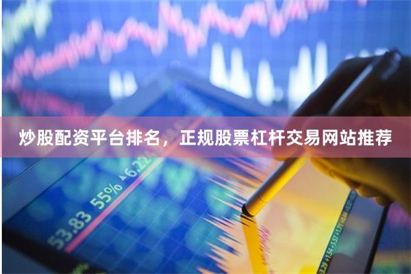 炒股配资平台排名，正规股票杠杆交易网站推荐