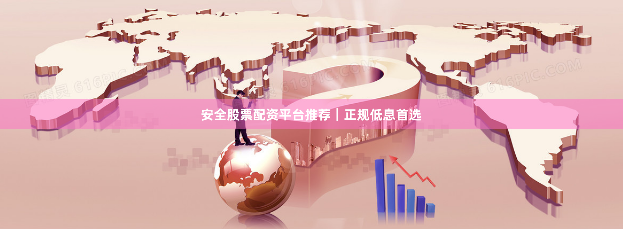 安全股票配资平台推荐｜正规低息首选
