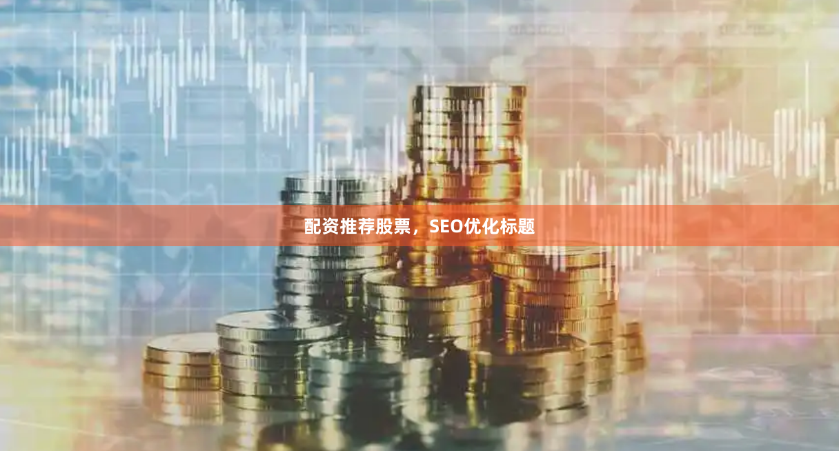 配资推荐股票，SEO优化标题